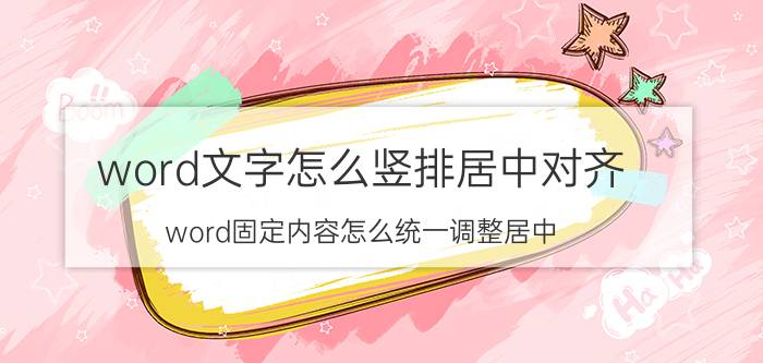 word文字怎么竖排居中对齐 word固定内容怎么统一调整居中？